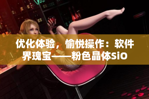 优化体验，愉悦操作：软件界瑰宝——粉色晶体SiO