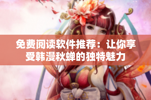 免费阅读软件推荐：让你享受韩漫秋蝉的独特魅力