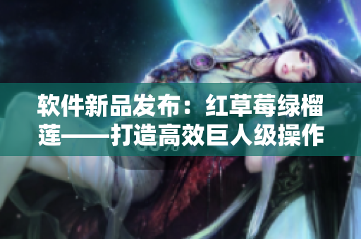 软件新品发布：红草莓绿榴莲——打造高效巨人级操作体验