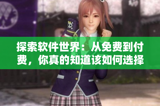 探索软件世界：从免费到付费，你真的知道该如何选择？