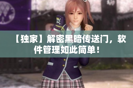 【独家】解密黑暗传送门，软件管理如此简单！