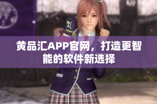 黄品汇APP官网，打造更智能的软件新选择