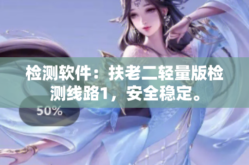 检测软件：扶老二轻量版检测线路1，安全稳定。