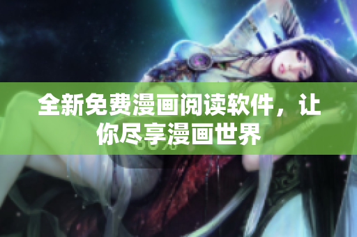 全新免费漫画阅读软件，让你尽享漫画世界