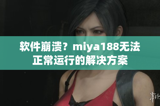 软件崩溃？miya188无法正常运行的解决方案