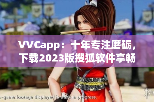 VVCapp：十年专注磨砺，下载2023版搜狐软件享畅快体验