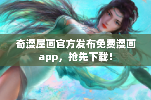 奇漫屋画官方发布免费漫画app，抢先下载！