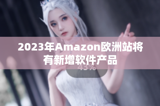 2023年Amazon欧洲站将有新增软件产品