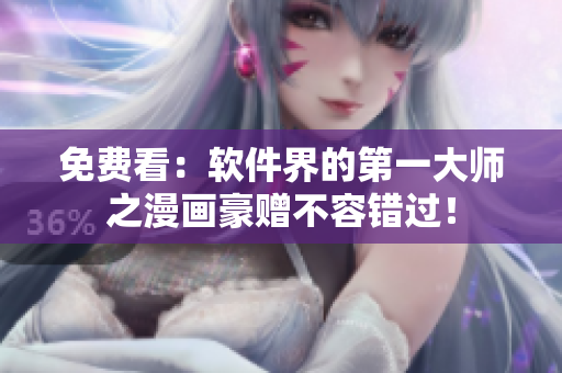 免费看：软件界的第一大师之漫画豪赠不容错过！