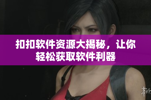 扣扣软件资源大揭秘，让你轻松获取软件利器