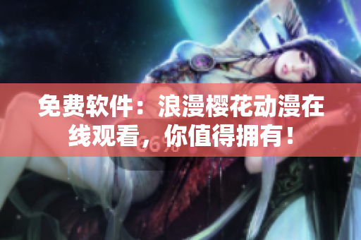 免费软件：浪漫樱花动漫在线观看，你值得拥有！