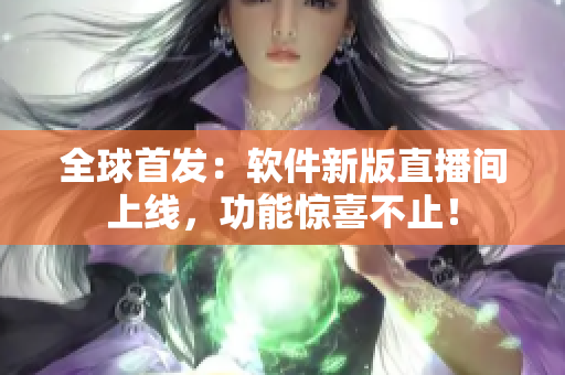 全球首发：软件新版直播间上线，功能惊喜不止！