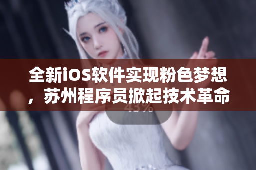 全新iOS软件实现粉色梦想，苏州程序员掀起技术革命！