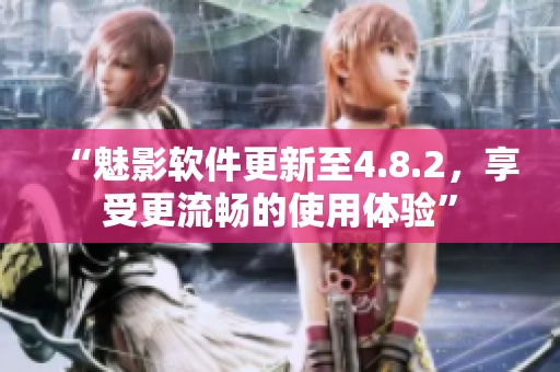 “魅影软件更新至4.8.2，享受更流畅的使用体验”