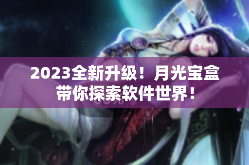 2023全新升级！月光宝盒带你探索软件世界！