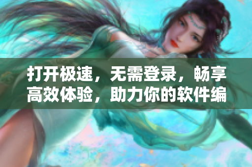 打开极速，无需登录，畅享高效体验，助力你的软件编写