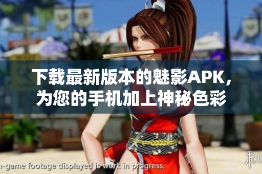 下载最新版本的魅影APK，为您的手机加上神秘色彩