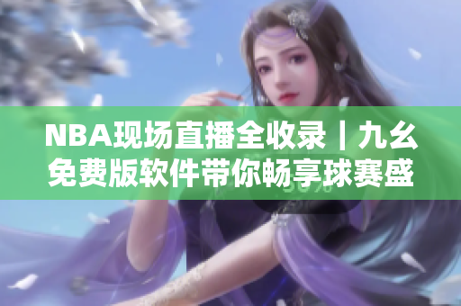 NBA现场直播全收录｜九幺免费版软件带你畅享球赛盛宴