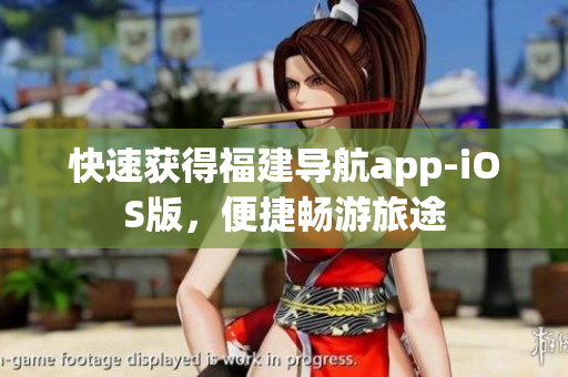 快速获得福建导航app-iOS版，便捷畅游旅途