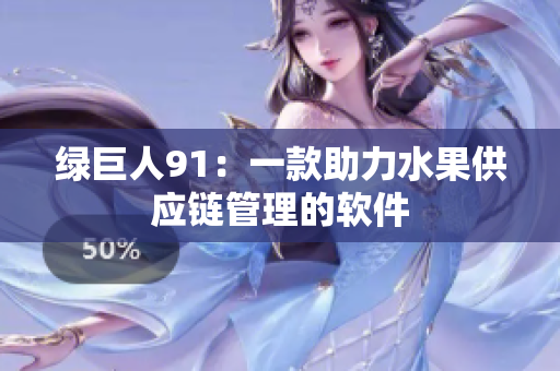 绿巨人91：一款助力水果供应链管理的软件