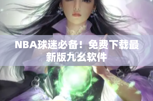 NBA球迷必备！免费下载最新版九幺软件