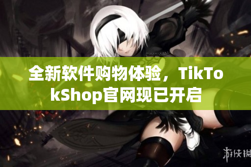 全新软件购物体验，TikTokShop官网现已开启