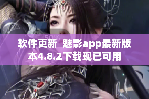 软件更新  魅影app最新版本4.8.2下载现已可用