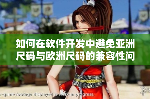如何在软件开发中避免亚洲尺码与欧洲尺码的兼容性问题