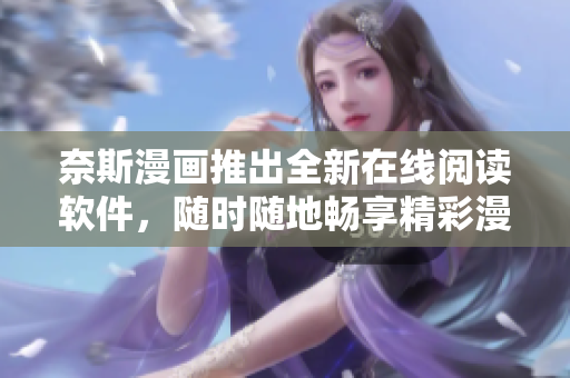 奈斯漫画推出全新在线阅读软件，随时随地畅享精彩漫画！