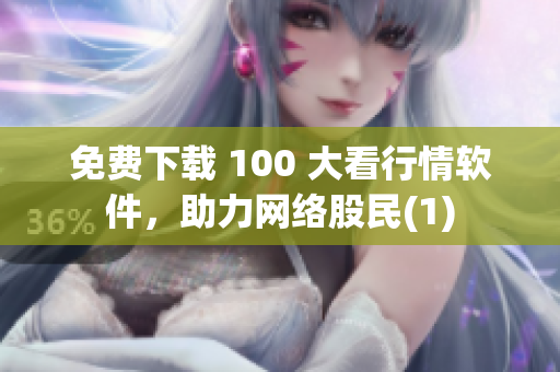 免费下载 100 大看行情软件，助力网络股民(1)