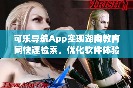 可乐导航App实现湖南教育网快速检索，优化软件体验