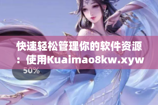 快速轻松管理你的软件资源：使用Kuaimao8kw.xyw2023!