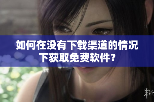 如何在没有下载渠道的情况下获取免费软件？