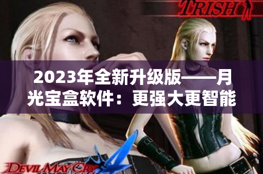 2023年全新升级版——月光宝盒软件：更强大更智能
