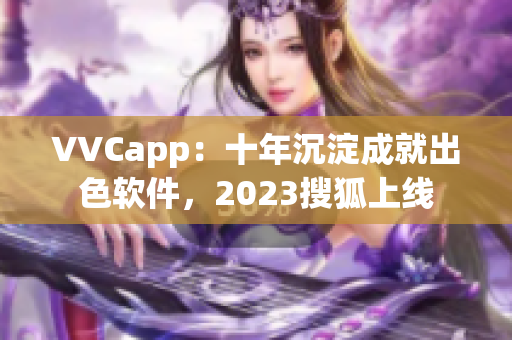 VVCapp：十年沉淀成就出色软件，2023搜狐上线