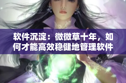 软件沉淀：微微草十年，如何才能高效稳健地管理软件？