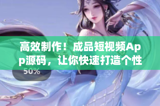高效制作！成品短视频App源码，让你快速打造个性化视频应用