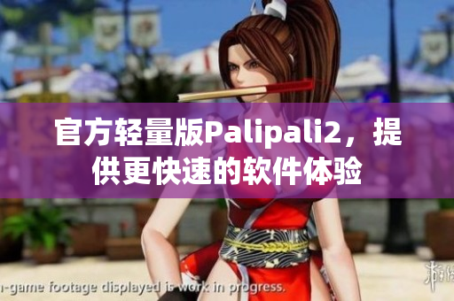 官方轻量版Palipali2，提供更快速的软件体验