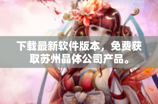 下载最新软件版本，免费获取苏州晶体公司产品。