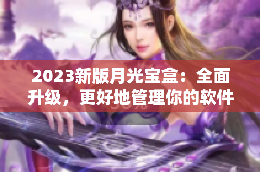 2023新版月光宝盒：全面升级，更好地管理你的软件！