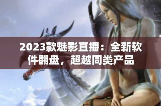 2023款魅影直播：全新软件翻盘，超越同类产品