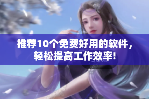 推荐10个免费好用的软件，轻松提高工作效率!