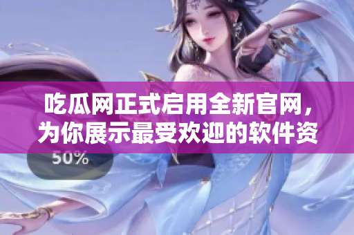 吃瓜网正式启用全新官网，为你展示最受欢迎的软件资源