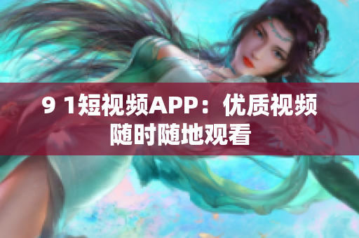 9 1短视频APP：优质视频随时随地观看