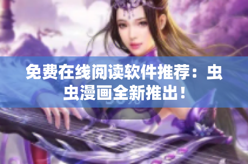 免费在线阅读软件推荐：虫虫漫画全新推出！