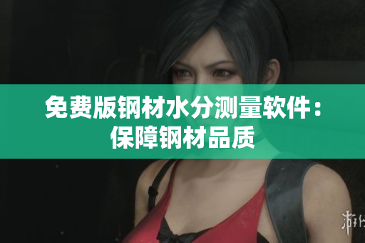 免费版钢材水分测量软件：保障钢材品质