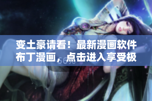 变土豪请看！最新漫画软件布丁漫画，点击进入享受极致阅读！
