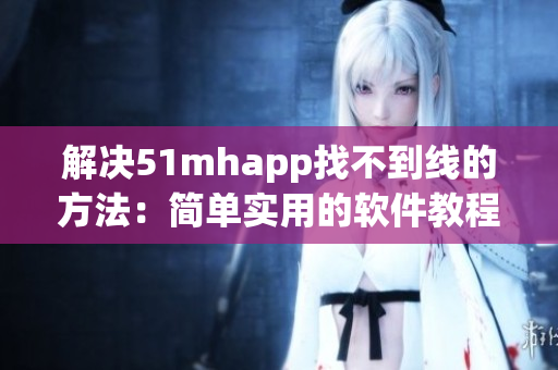 解决51mhapp找不到线的方法：简单实用的软件教程