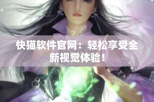 快猫软件官网：轻松享受全新视觉体验！