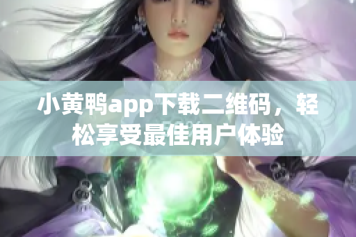 小黄鸭app下载二维码，轻松享受最佳用户体验